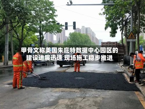 甲骨文称美国朱庇特数据中心园区的建设进展迅速 现场施工稳步推进