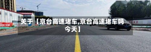 关于【京台高速堵车,京台高速堵车吗今天】-第3张图片