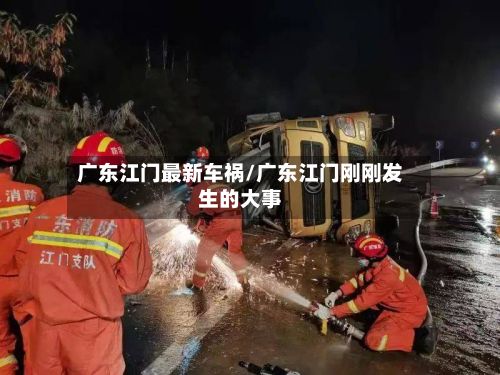 广东江门最新车祸/广东江门刚刚发生的大事
