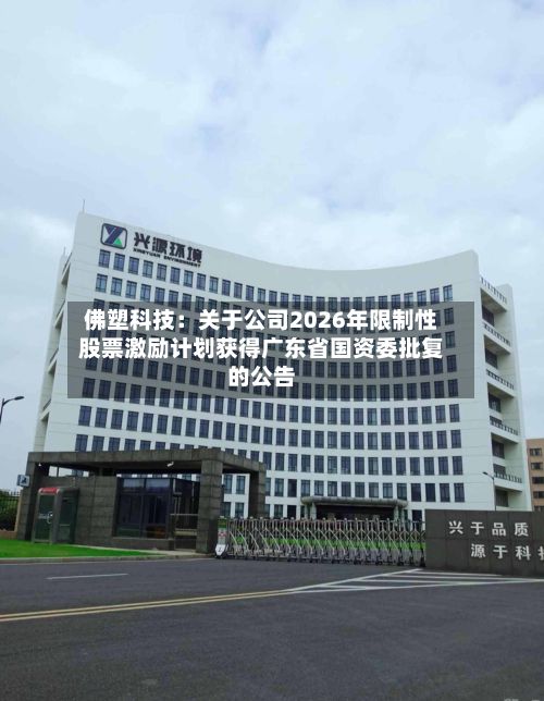 佛塑科技：关于公司2026年限制性股票激励计划获得广东省国资委批复的公告