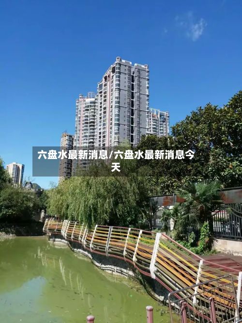 六盘水最新消息/六盘水最新消息今天