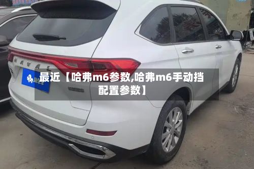 最近【哈弗m6参数,哈弗m6手动挡配置参数】-第2张图片