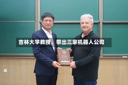 吉林大学教授	，带出三家机器人公司-第2张图片