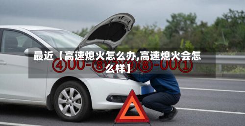 最近【高速熄火怎么办,高速熄火会怎么样】-第3张图片