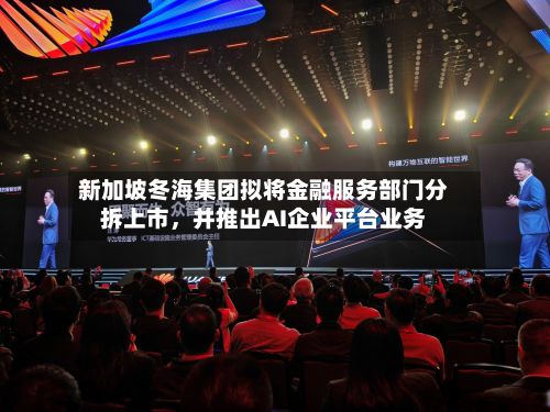 新加坡冬海集团拟将金融服务部门分拆上市，并推出AI企业平台业务-第2张图片
