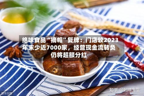 绝味食品“摘帽”复牌：门店较2023年末少近7000家，经营现金流转负仍将超额分红-第2张图片