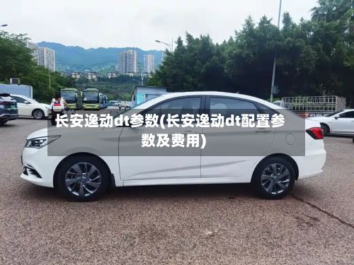长安逸动dt参数(长安逸动dt配置参数及费用)