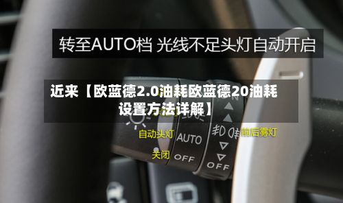 近来【欧蓝德2.0油耗欧蓝德20油耗设置方法详解】-第2张图片