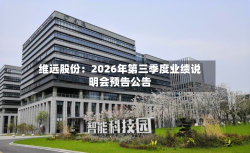 维远股份：2026年第三季度业绩说明会预告公告-第2张图片
