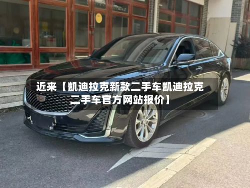 近来【凯迪拉克新款二手车凯迪拉克二手车官方网站报价】-第3张图片