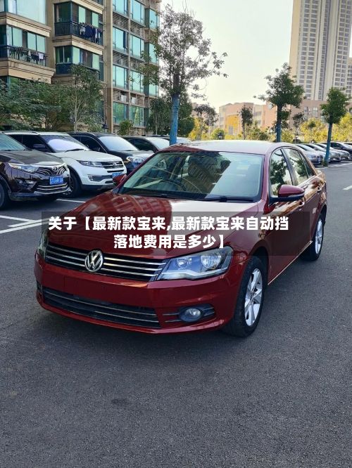 关于【最新款宝来,最新款宝来自动挡落地费用是多少】