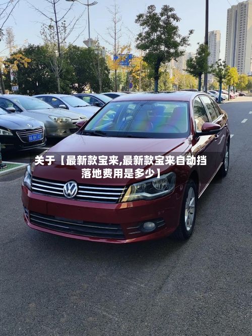 关于【最新款宝来,最新款宝来自动挡落地费用是多少】-第2张图片