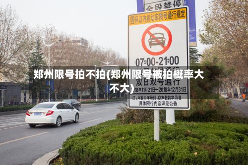 郑州限号拍不拍(郑州限号被拍概率大不大)-第2张图片