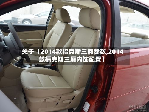 关于【2014款福克斯三厢参数,2014款福克斯三厢内饰配置】-第2张图片