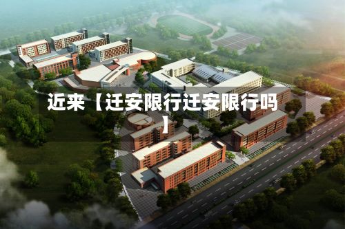 近来【迁安限行迁安限行吗】
