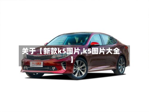 关于【新款k5图片,k5图片大全】