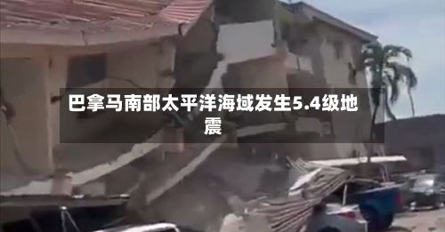 巴拿马南部太平洋海域发生5.4级地震