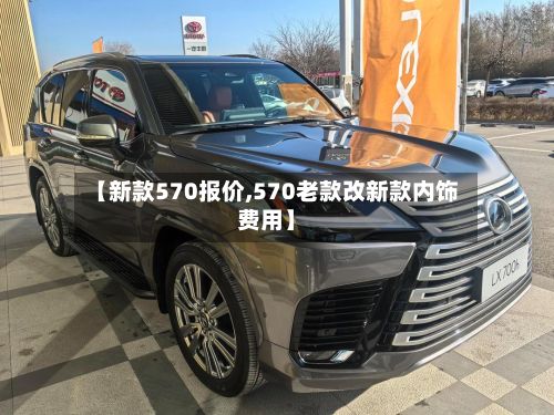 【新款570报价,570老款改新款内饰费用】