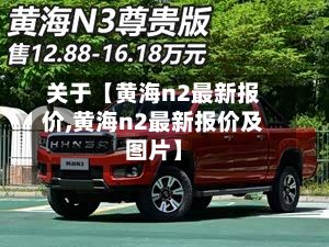 关于【黄海n2最新报价,黄海n2最新报价及图片】-第2张图片