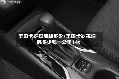 丰田卡罗拉油耗多少/丰田卡罗拉油耗多少钱一公里14t-第2张图片
