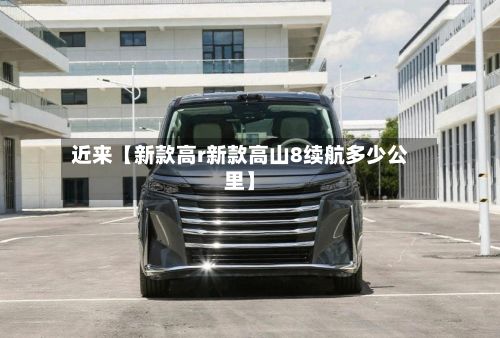 近来【新款高r新款高山8续航多少公里】-第2张图片