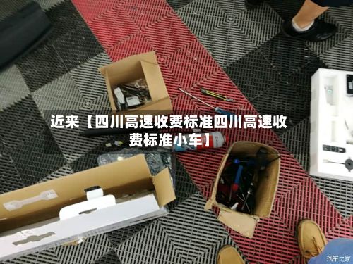近来【四川高速收费标准四川高速收费标准小车】-第3张图片