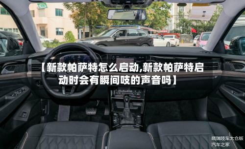 【新款帕萨特怎么启动,新款帕萨特启动时会有瞬间吱的声音吗】