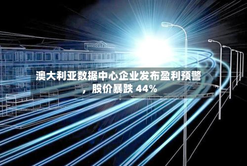 澳大利亚数据中心企业发布盈利预警，股价暴跌 44%-第3张图片