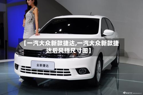 【一汽大众新款捷达,一汽大众新款捷达后风挡尺寸图】-第3张图片