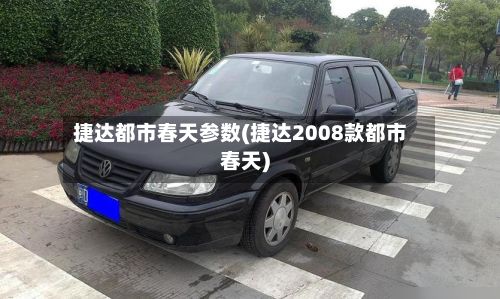 捷达都市春天参数(捷达2008款都市春天)
