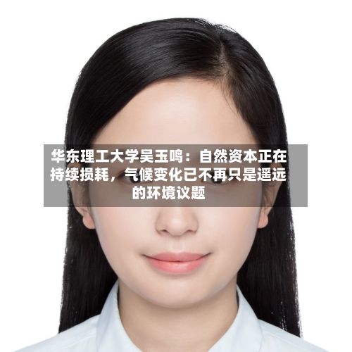 华东理工大学吴玉鸣：自然资本正在持续损耗，气候变化已不再只是遥远的环境议题-第3张图片
