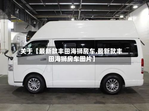 关于【最新款丰田海狮房车,最新款丰田海狮房车图片】-第2张图片