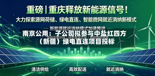 南京公用:子公司拟参与中盐红四方(新疆)绿电直连项目投标-第2张图片