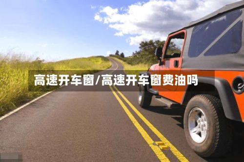 高速开车窗/高速开车窗费油吗-第2张图片