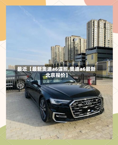 最近【最新奥迪a6谍照,奥迪a6最新北京报价】