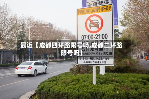 最近【成都四环路限号吗,成都二环路限号吗】-第2张图片