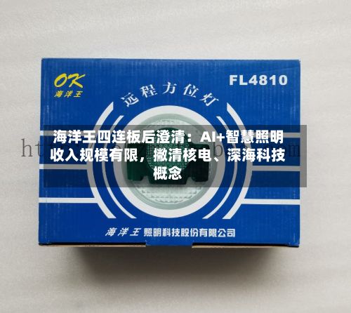 海洋王四连板后澄清：AI+智慧照明收入规模有限，撇清核电	、深海科技概念-第2张图片