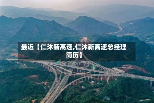 最近【仁沐新高速,仁沐新高速总经理简历】-第2张图片
