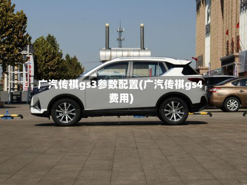 广汽传祺gs3参数配置(广汽传祺gs4费用)-第2张图片