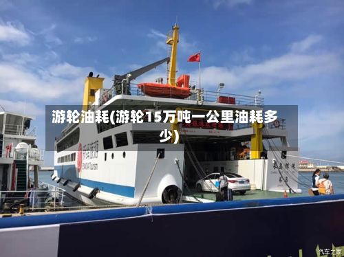 游轮油耗(游轮15万吨一公里油耗多少)-第3张图片