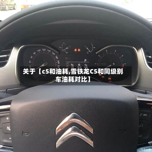关于【c5和油耗,雪铁龙C5和同级别车油耗对比】