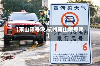 【萧山限号没,杭州萧山限号吗】-第2张图片