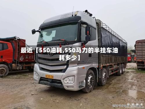 最近【550油耗,550马力的半挂车油耗多少】