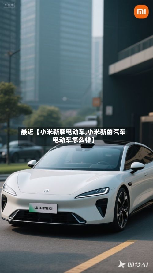 最近【小米新款电动车,小米新的汽车电动车怎么样】-第3张图片