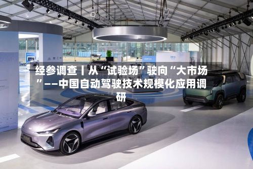 经参调查丨从“试验场”驶向“大市场”——中国自动驾驶技术规模化应用调研