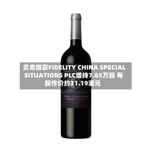 贝克微获FIDELITY CHINA SPECIAL SITUATIONS PLC增持7.85万股 每股作价约31.19港元-第2张图片