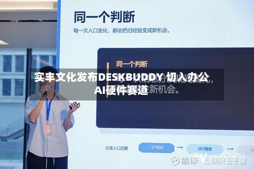 实丰文化发布DESKBUDDY 切入办公AI硬件赛道