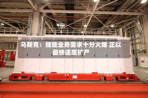 马斯克：储能业务需求十分火爆 正以最快速度扩产