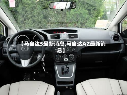 【马自达5最新消息,马自达AZ最新消息】