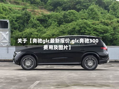 关于【奔驰glc最新报价,glc奔驰300费用及图片】